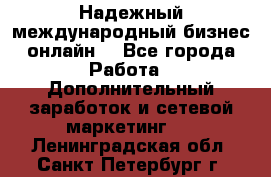 Надежный международный бизнес-онлайн. - Все города Работа » Дополнительный заработок и сетевой маркетинг   . Ленинградская обл.,Санкт-Петербург г.